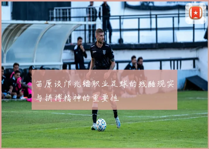 苗原谈邝兆镭职业足球的残酷现实与拼搏精神的重要性