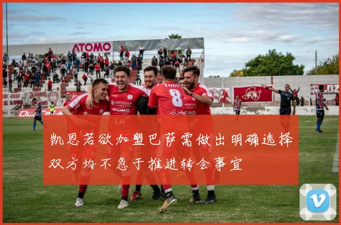 凯恩若欲加盟巴萨需做出明确选择双方均不急于推进转会事宜