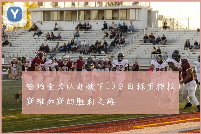 哈珀全力以赴砍下13分目标直指拉斯维加斯的胜利之路