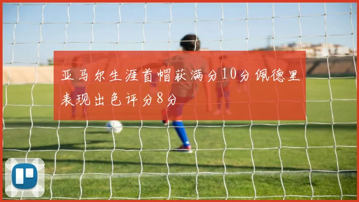 亚马尔生涯首帽获满分10分佩德里表现出色评分8分