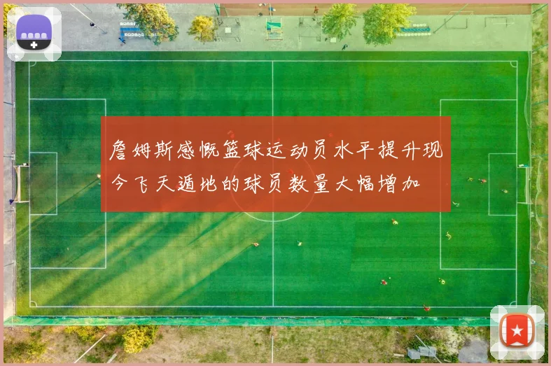 詹姆斯感慨篮球运动员水平提升现今飞天遁地的球员数量大幅增加