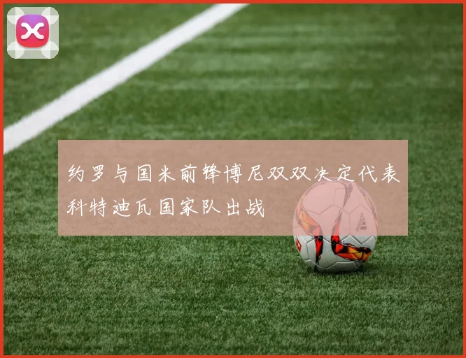 约罗与国米前锋博尼双双决定代表科特迪瓦国家队出战