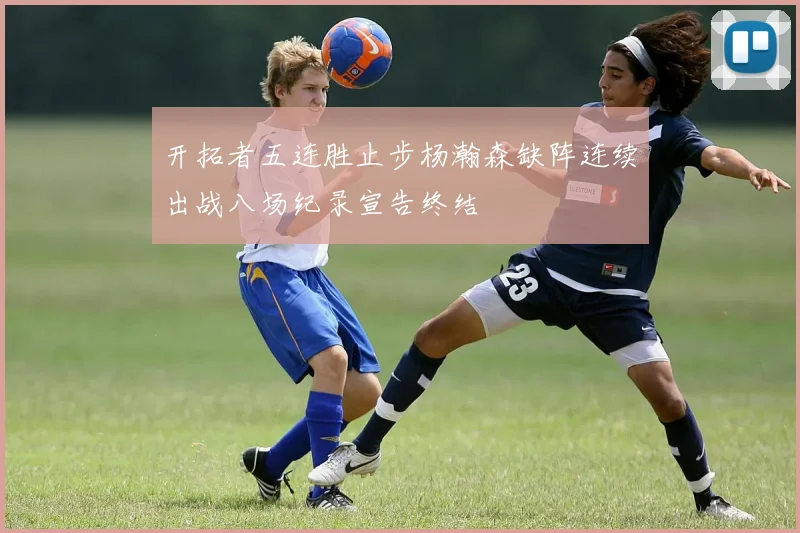 开拓者五连胜止步杨瀚森缺阵连续出战八场纪录宣告终结