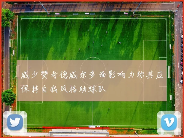 威少赞考德威尔多面影响力称其应保持自我风格助球队