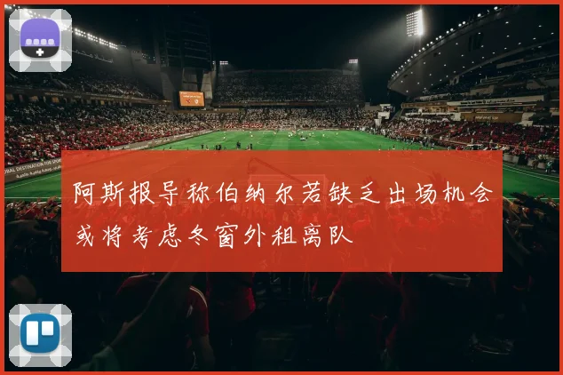 阿斯报导称伯纳尔若缺乏出场机会或将考虑冬窗外租离队